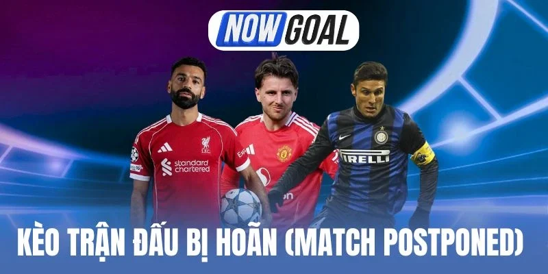 Kèo trận đấu bị hoãn (Match Postponed) không khó chơi