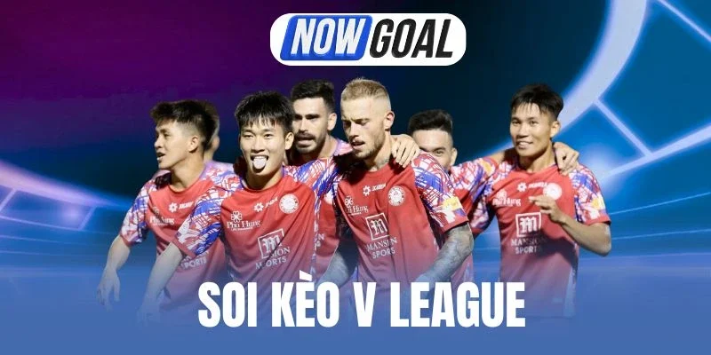 Soi Kèo V League - Cẩm Nang Quan Trọng Để Cược Kèo Thơm
