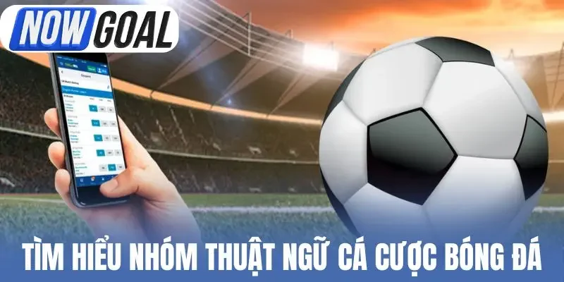 Tìm hiểu nhóm thuật ngữ cá cược bóng đá